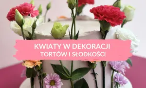 Jadalne kwiaty na tort: gdzie kupić i jak bezpiecznie udekorować?