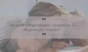Para w intymnej chwili. Tekst pyta: "Jak podtrzymać bliskość i pożądanie w długoletnim związku?", sugerując temat życia erotycznego.