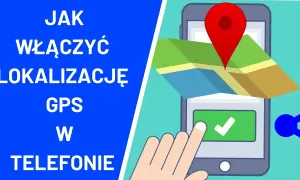 Jak włączyć lokalizację w telefonie - proste kroki dla Android i iOS