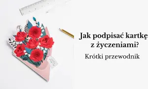 Jak podpisać kartkę z życzeniami, by uczynić ją wyjątkową i osobistą