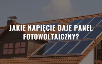 Panele fotowoltaiczne na dachu domu. Tekst: "Jakie napięcie daje panel fotowoltaiczny?".