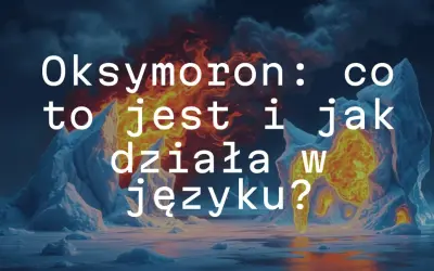 Oksymoron: co to jest i jak działa w języku? Lodowe góry i płomienie tworzą ten kontrast.