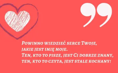 Serce z napisem "Powinno wiedzieć serce Twoje, jakie jest imię moje. Ten, kto to pisze, jest Ci dobrze znany, ten, kto to czyta, jest stale kochany!". Wierszyki na powitanie.