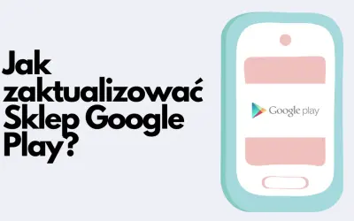 Jak zaktualizować Sklep Google Play? Ilustracja pokazuje telefon z logo Google Play, sugerując poradnik.