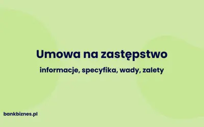 Umowa na zastępstwo: informacje, specyfika, wady, zalety. Dowiedz się więcej na bankbiznes.pl.