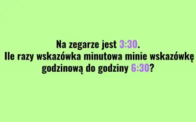 Na zegarze jest 3:30. Ile razy wskazówka minutowa minie wskazówkę godzinową do 6:30? Czas płynie, idź swoją drogą.
