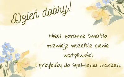 Piękne powitanie wiersze na dzień dobry z kwiatami. Niech poranne światło rozwiewa cienie i przybliża do spełnienia marzeń.