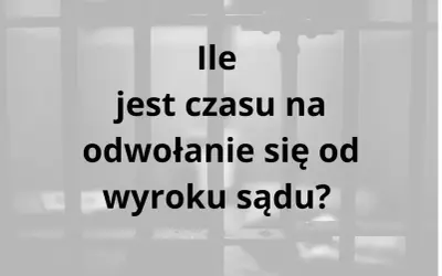 Ile jest czasu na odwołanie się od wyroku sądu? Uzasadnienie wyroku jest kluczowe.