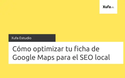 Xufa Estudio: Cómo optimizar tu ficha de Google Maps para el SEO local.