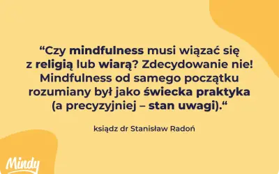 Cytat: "Czy mindfulness musi wiązać się z religią lub wiarą? Zdecydowanie nie! Mindfulness od samego początku rozumiany był jako świecka praktyka – stan uwagi." - ks. dr Stanisław Radoń.