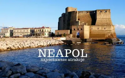 Castel dell'Ovo i nadmorska promenada w Neapolu. Zobacz najciekawsze atrakcje tego włoskiego miasta!
