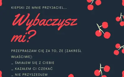 Wiersz na przeprosiny: "Kiepski ze mnie przyjaciel... Wybaczysz mi? Przepraszam cię za to, że (zakreśl właściwe): śmiałem się z ciebie, kazałem ci czekać, nie przyszedłem.