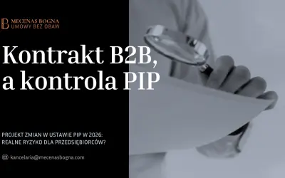 Kontrakt B2B a kontrola PIP. Projekt zmian w ustawie PIP w 2026 to realne ryzyko dla przedsiębiorców.