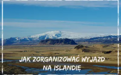 Krajobraz Islandii z ośnieżonymi górami w tle. Tekst: "Jak zorganizować wyjazd na Islandię".
