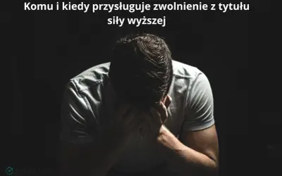 Mężczyzna w rozpaczy, trzymający się za głowę. Tekst nad nim pyta, komu i kiedy przysługuje zwolnienie z tytułu **siły wyższej**.