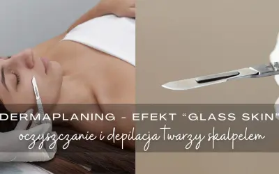Dermaplaning co to? Zabieg oczyszczania i depilacji twarzy skalpelem dla efektu "glass skin".