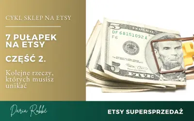 7 pułapek na Etsy, część 2. Uważaj na te pułapki, by nie złapać się jak pieniądze w to.