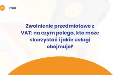Zwolnienie przedmiotowe z VAT: wyjaśnienie, kto może skorzystać i jakie usługi obejmuje. Nexi i Polskie ePłatności.
