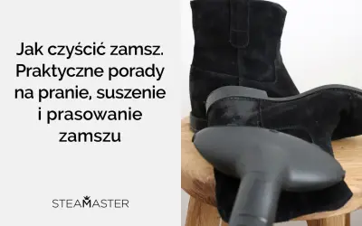 Jak czyścić zamsz? Praktyczne porady na pranie, suszenie i prasowanie zamszu. Czyszczenie czarnych kozaków parownicą.