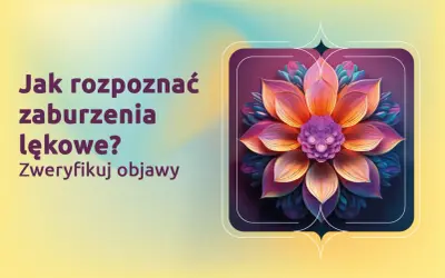 Jak rozpoznać zaburzenia lękowe? Weryfikuj objawy. Kolorowy kwiat symbolizuje piękno, które może przyćmić lęk uogólniony.