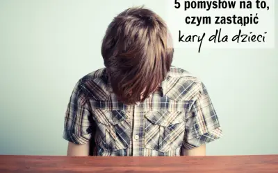 Chłopiec z opuszczoną głową, nad nim napis: "5 pomysłów na to, czym zastąpić kary dla dzieci".