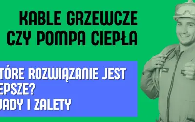 Kable grzewcze czy pompa ciepła? Wybierz mądrze: koszty i fakty.