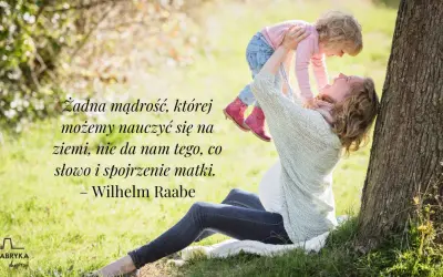 Piękny cytat o mamie: "Żadna mądrość, której możemy nauczyć się na ziemi, nie da nam tego, co słowo i spojrzenie matki." Wilhelm Raabe.