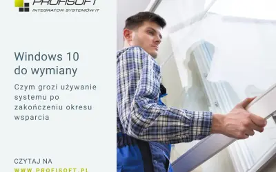 Windows 10 do wymiany. Dowiedz się, czym grozi używanie systemu po zakończeniu wsparcia. Profisoft.pl.