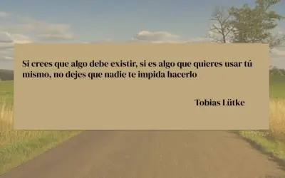 Frases positivas de la vida para seguir adelante: "Si crees que algo debe existir, si es algo que quieres usar tú mismo, no dejes que nadie te impida hacerlo." - Tobias Lütke.