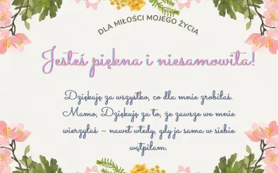 Wzruszające teksty dla mamy: "Jesteś piękna i niesamowita! Dziękuję za wszystko, co dla mnie zrobiłaś. Mamo, dziękuję za to, że zawsze we mnie wierzyłaś".
