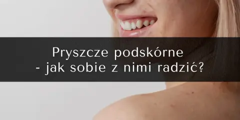 Pryszcze podskórne: Jak się ich pozbyć? Poradnik eksperta