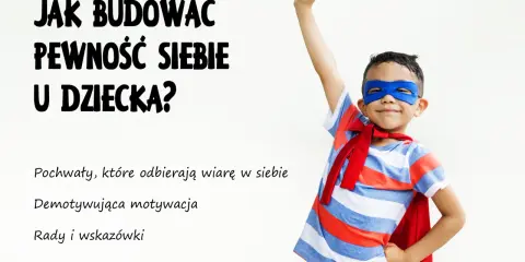 Chłopiec w stroju superbohatera z uniesioną pięścią. Tekst: "Jak budować pewność siebie u dziecka?". Podtytuły: "Pochwały, które odbierają wiarę w siebie", "Demotywująca motywacja", "Rady i wskazówki".