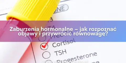 Masz objawy zaburzeń hormonalnych? Sprawdź, jakie badania zrobić!