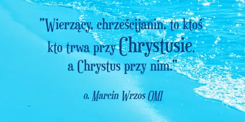 Cytaty o pracy nad sobą: "Wierzący, chrześcijanin, to ktoś, kto trwa przy Chrystusie, a Chrystus przy nim." o. Marcin Wrzos OMI.
