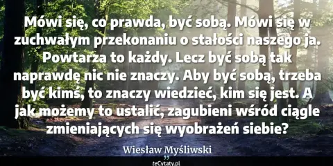 Las skąpany w słońcu. Cytat: "Aby być sobą, trzeba być kimś, to znaczy wiedzieć, kim się jest. A jak możemy to ustalić, zagubieni wśród ciągle zmieniających się wyobrażeń siebie?" Wiesław Myśliwski. Wiem że nic nie wiem.