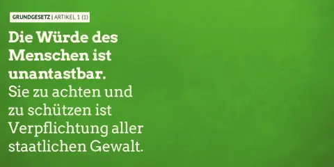 GRUNDGESETZ | ARTIKEL 1 (1): Die Würde des Menschen ist unantastbar. Sie zu achten und zu schützen ist Verpflichtung aller staatlichen Gewalt.