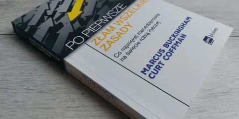 Książka "Po pierwsze: Złam wszelkie zasady" autorstwa Marcusa Buckingham i Curt Coffman. Podtytuł: "Co najwięksi menedżerowie na świecie robią inaczej".