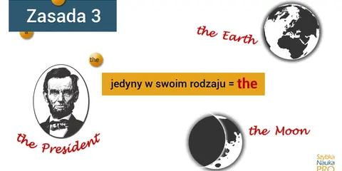 Zasada 3: a, an, the. Abraham Lincoln to the President, the Earth i the Moon są jedyne w swoim rodzaju.
