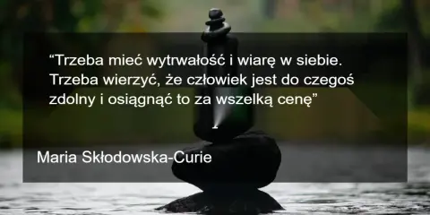 Kamienie ułożone w stos symbolizują wytrwałość. Cytaty motywacyjne Marii Skłodowskiej-Curie przypominają o wierze w siebie i dążeniu do celu.
