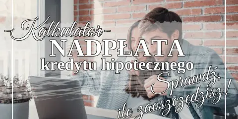 Kalkulator nadpłaty kredytu hipotecznego. Sprawdź, ile zaoszczędzisz, spłacając kredyt na 30 lat szybciej!