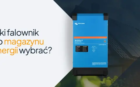 Jaki falownik do magazynu energii? Wybierz mądrze i oszczędzaj!