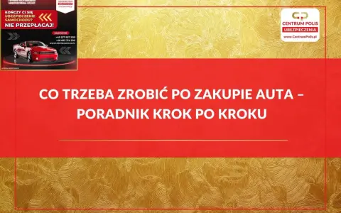 Co trzeba zrobić po zakupie auta? Poradnik krok po kroku od Centrum Polis. Szybka kalkulacja i wybór najtańszego ubezpieczenia.