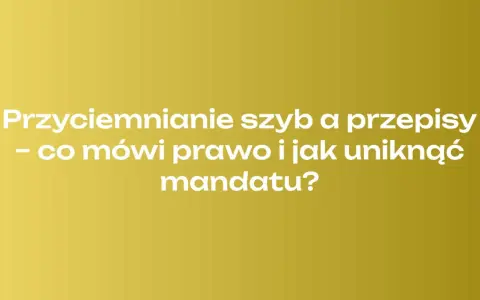 Przyciemnianie szyb a przepisy – co mówi prawo i jak uniknąć mandatu? Dowiedz się, czy można przyciemnić przednie szyby w samochodzie.