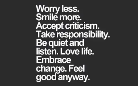 Tips for a better life: worry less, smile more, accept criticism, take responsibility, listen, love life, embrace change, and feel good anyway.