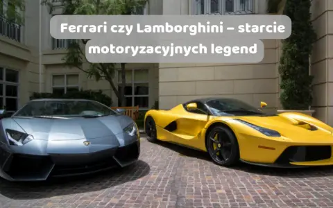 Ferrari czy Lamborghini: który wybór przyniesie większe emocje?