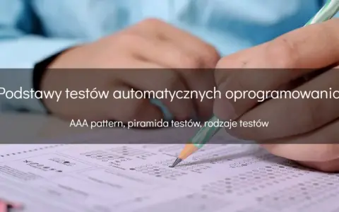 Ręka z ołówkiem wypełnia test, ilustrując podstawy testów automatycznych oprogramowania, w tym AAA pattern i piramidę testów.