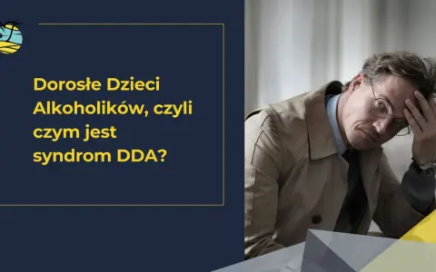 Mężczyzna z dłońmi na głowie, zmartwiony. Obok tekst: "Dorosłe Dzieci Alkoholików, czyli czym jest syndrom DDA?".