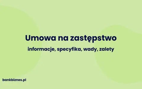 Umowa na zastępstwo: informacje, specyfika, wady, zalety. Dowiedz się więcej na bankbiznes.pl.