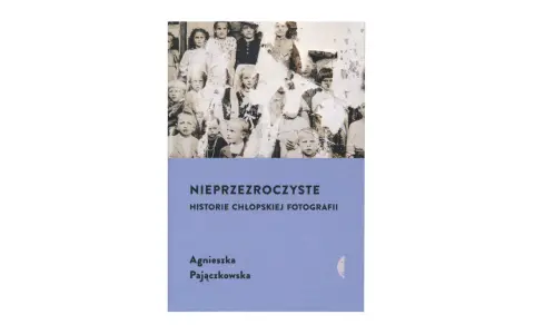 Okładka książki Agnieszki Pajączkowskiej "Nieprzezroczyste. Historie chłopskiej fotografii" z grupą dzieci na zdjęciu.