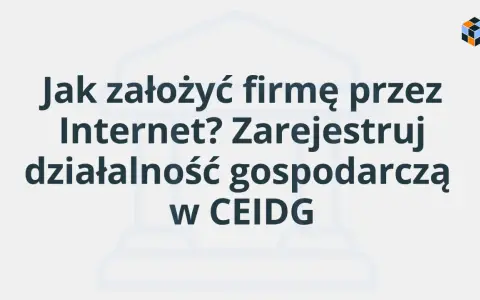 Jak założyć firmę przez Internet? Zarejestruj działalność gospodarczą w CEIDG.